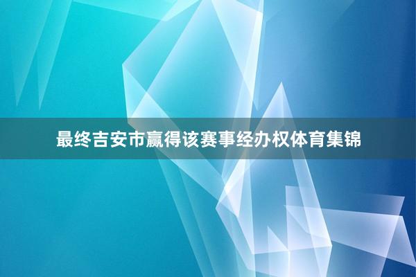 最终吉安市赢得该赛事经办权体育集锦