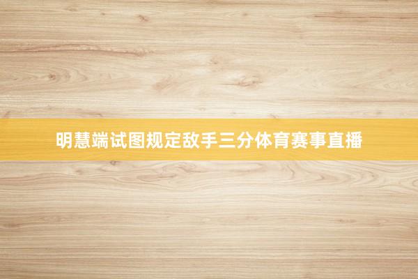 明慧端试图规定敌手三分体育赛事直播