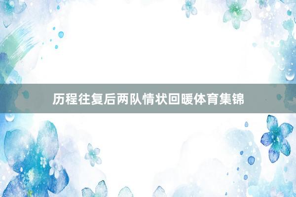 历程往复后两队情状回暖体育集锦