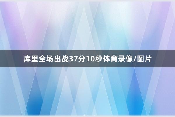 库里全场出战37分10秒体育录像/图片