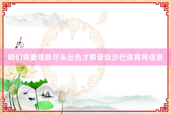 咱们需要领路尽头出色才略晋级沙巴体育网信息