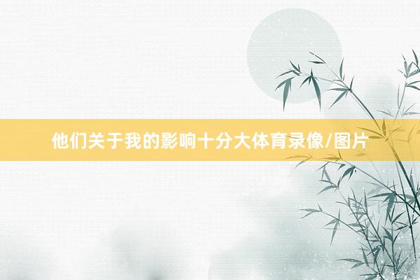 他们关于我的影响十分大体育录像/图片