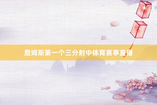 詹姆斯第一个三分射中体育赛事直播