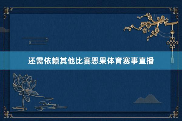 还需依赖其他比赛恶果体育赛事直播