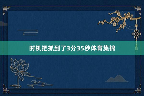 时机把抓到了3分35秒体育集锦