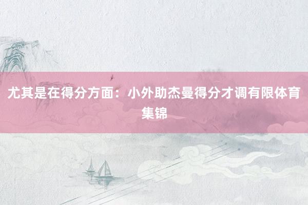 尤其是在得分方面：小外助杰曼得分才调有限体育集锦