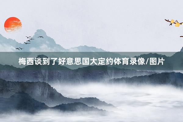 梅西谈到了好意思国大定约体育录像/图片