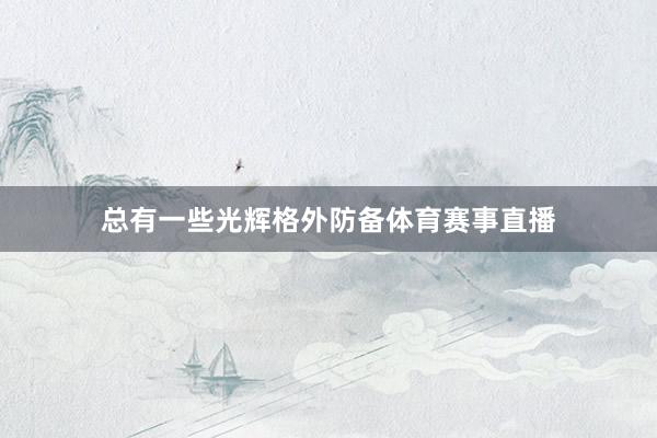 总有一些光辉格外防备体育赛事直播