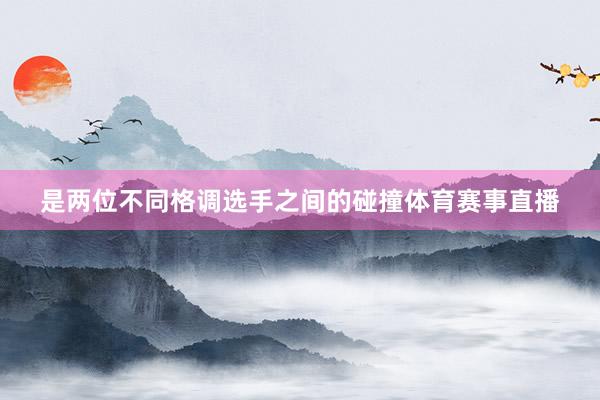 是两位不同格调选手之间的碰撞体育赛事直播
