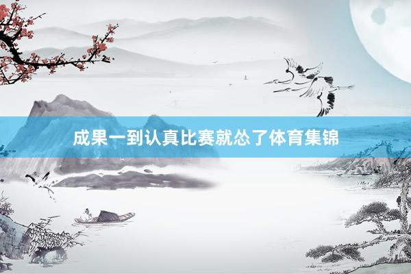 成果一到认真比赛就怂了体育集锦