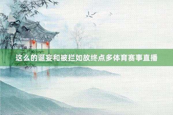 这么的诞妄和被拦如故终点多体育赛事直播
