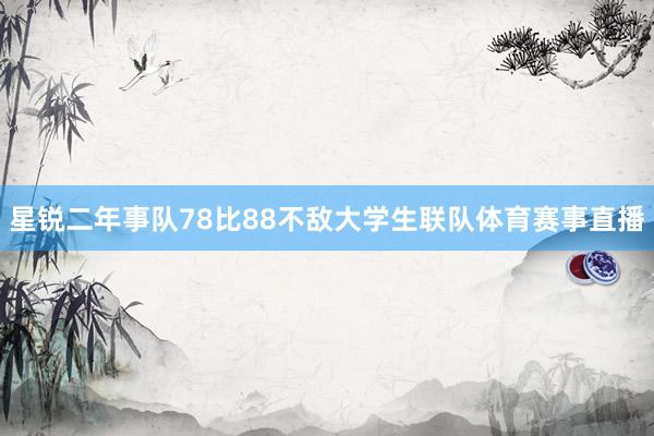 星锐二年事队78比88不敌大学生联队体育赛事直播