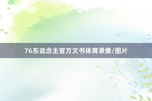 76东说念主官方文书体育录像/图片
