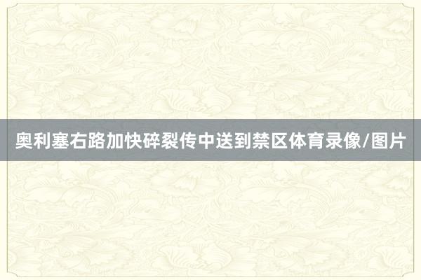 奥利塞右路加快碎裂传中送到禁区体育录像/图片