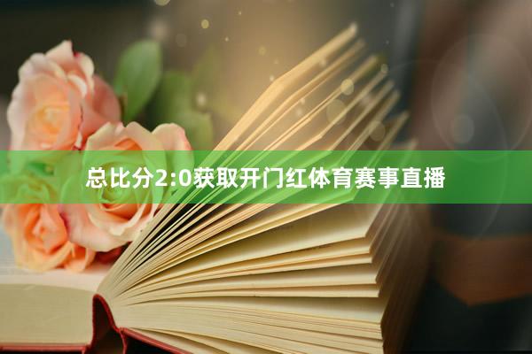 总比分2:0获取开门红体育赛事直播