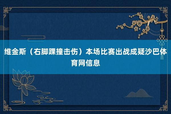 维金斯（右脚踝撞击伤）本场比赛出战成疑沙巴体育网信息