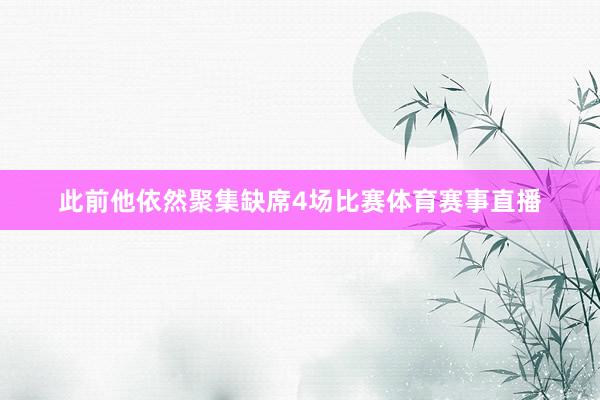 此前他依然聚集缺席4场比赛体育赛事直播