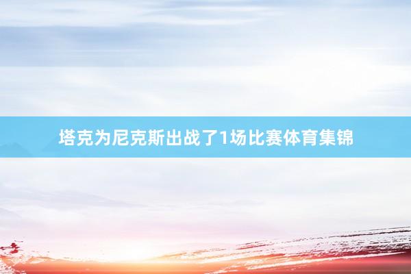 塔克为尼克斯出战了1场比赛体育集锦