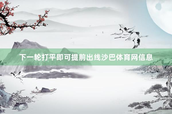 下一轮打平即可提前出线沙巴体育网信息