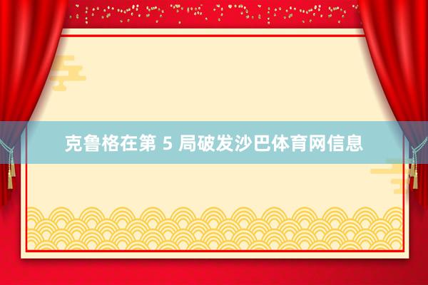 克鲁格在第 5 局破发沙巴体育网信息