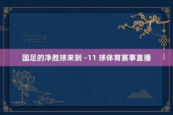 国足的净胜球来到 -11 球体育赛事直播