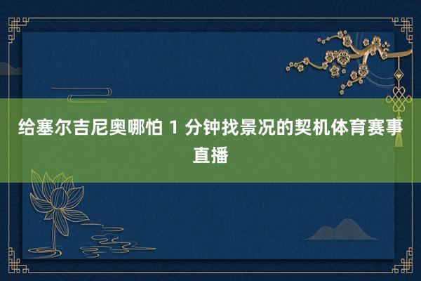 给塞尔吉尼奥哪怕 1 分钟找景况的契机体育赛事直播