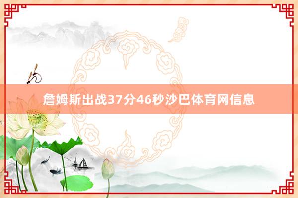 詹姆斯出战37分46秒沙巴体育网信息