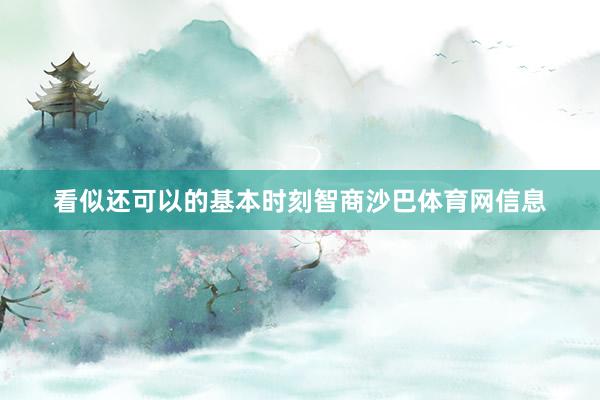 看似还可以的基本时刻智商沙巴体育网信息