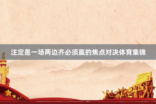 注定是一场两边齐必须赢的焦点对决体育集锦