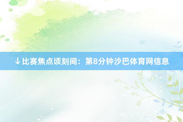↓比赛焦点顷刻间：第8分钟沙巴体育网信息