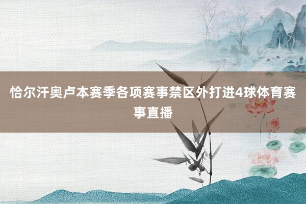 恰尔汗奥卢本赛季各项赛事禁区外打进4球体育赛事直播