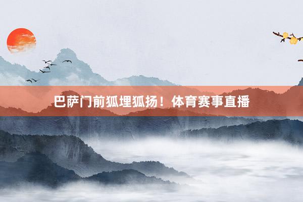 巴萨门前狐埋狐扬！体育赛事直播