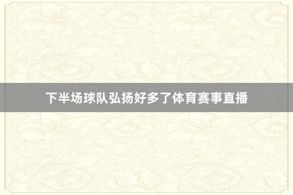 下半场球队弘扬好多了体育赛事直播