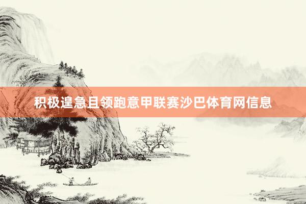 积极遑急且领跑意甲联赛沙巴体育网信息