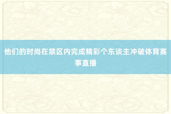 他们的时尚在禁区内完成精彩个东谈主冲破体育赛事直播
