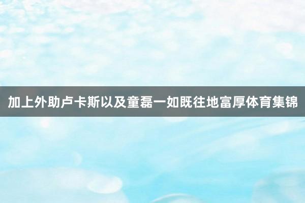 加上外助卢卡斯以及童磊一如既往地富厚体育集锦