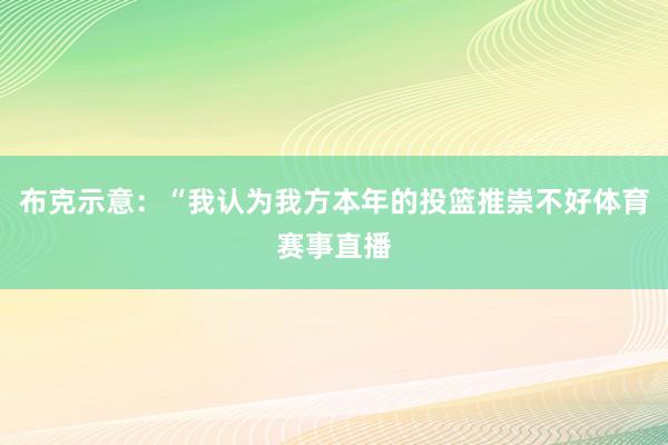 布克示意：“我认为我方本年的投篮推崇不好体育赛事直播