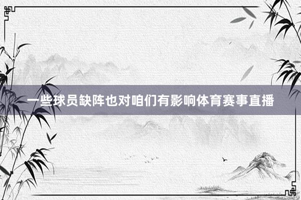 一些球员缺阵也对咱们有影响体育赛事直播