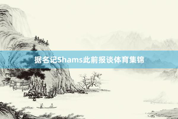据名记Shams此前报谈体育集锦