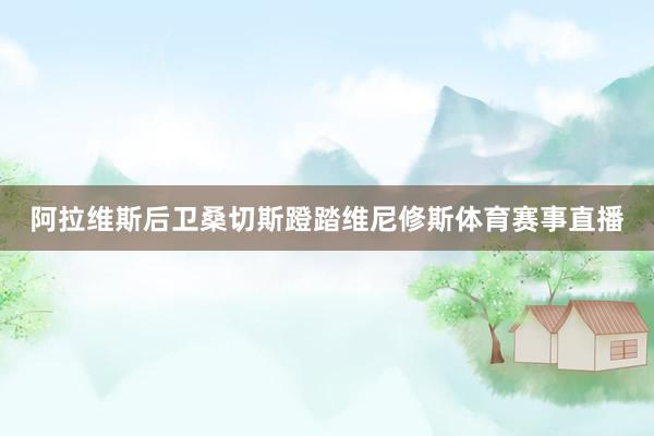 阿拉维斯后卫桑切斯蹬踏维尼修斯体育赛事直播