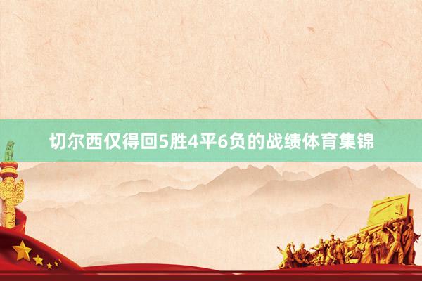 切尔西仅得回5胜4平6负的战绩体育集锦