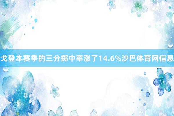 戈登本赛季的三分掷中率涨了14.6%沙巴体育网信息