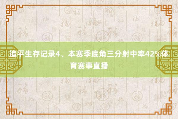 追平生存记录　　4、本赛季底角三分射中率42%体育赛事直播
