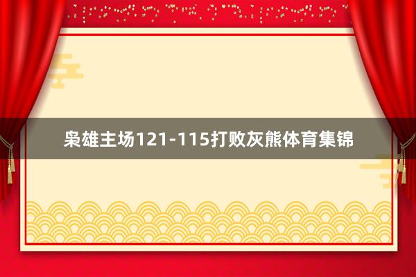 枭雄主场121-115打败灰熊体育集锦