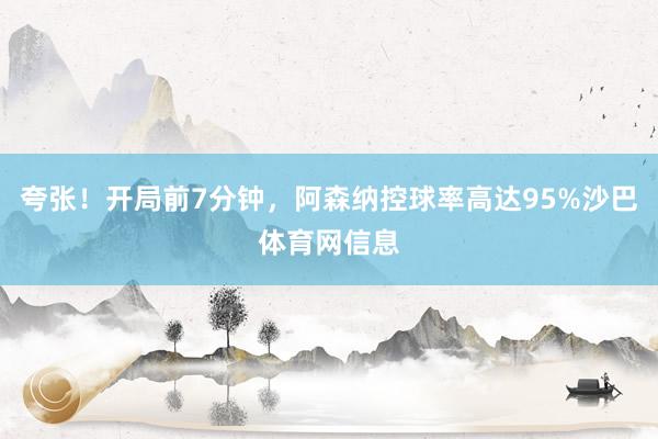 夸张！开局前7分钟，阿森纳控球率高达95%沙巴体育网信息