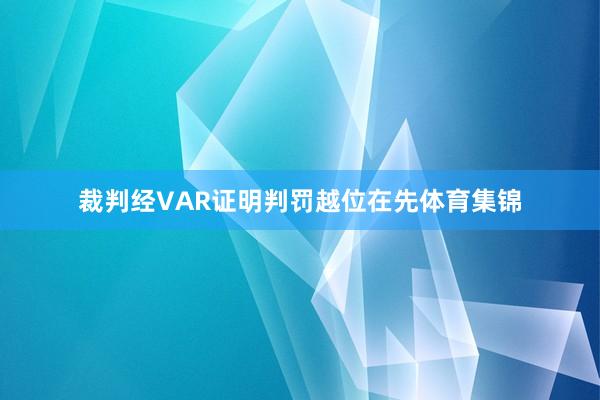 裁判经VAR证明判罚越位在先体育集锦