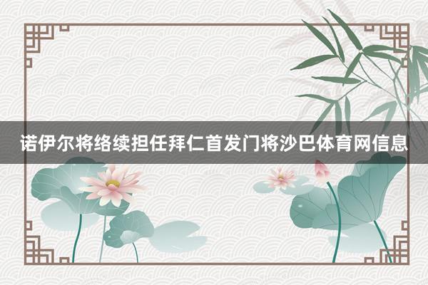 诺伊尔将络续担任拜仁首发门将沙巴体育网信息