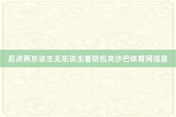 后点两东谈主无东谈主看防包夹沙巴体育网信息