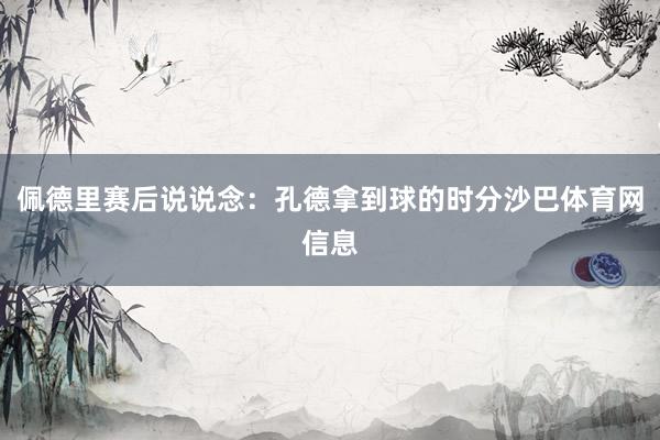 佩德里赛后说说念：孔德拿到球的时分沙巴体育网信息