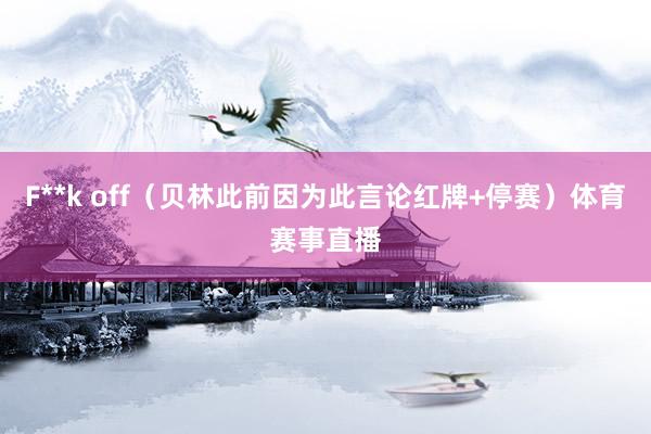 F**k off（贝林此前因为此言论红牌+停赛）体育赛事直播